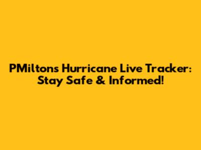 PMilton's Hurricane Live Tracker: Stay Safe & Informed!