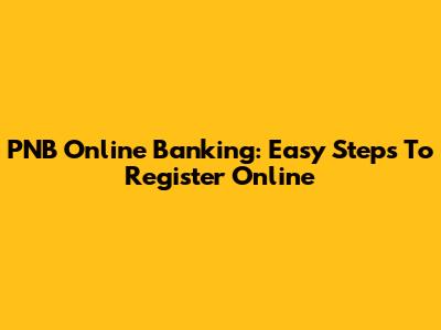 PNB Online Banking: Easy Steps To Register Online