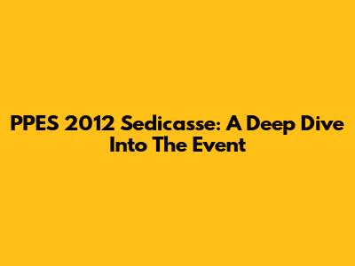 PPES 2012 Sedicasse: A Deep Dive Into The Event