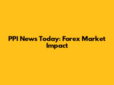 PPI News Today: Forex Market Impact
