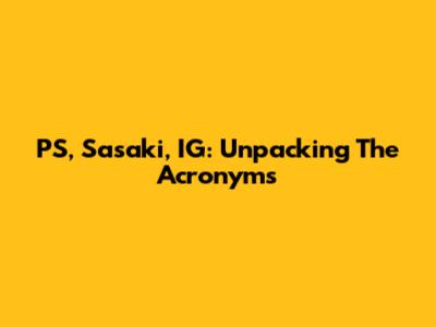 PS, Sasaki, IG: Unpacking The Acronyms