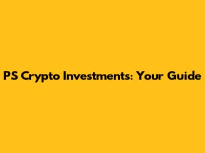 PS Crypto Investments: Your Guide