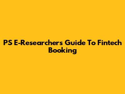 PS E-Researcher's Guide To Fintech Booking