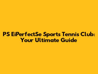PS EiPerfectSe Sports Tennis Club: Your Ultimate Guide