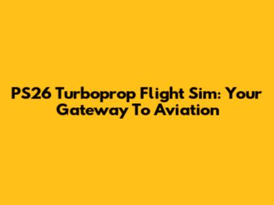 PS26 Turboprop Flight Sim: Your Gateway To Aviation