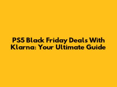 PS5 Black Friday Deals With Klarna: Your Ultimate Guide
