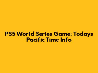 PS5 World Series Game: Today's Pacific Time Info