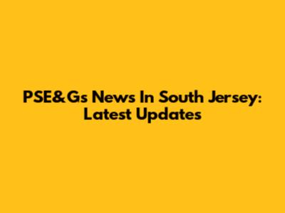 PSE&G's News In South Jersey: Latest Updates