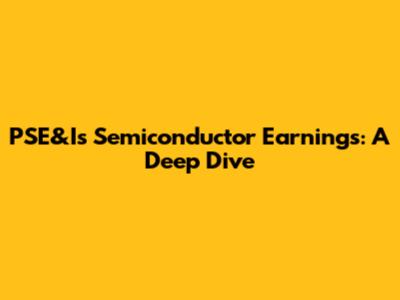 PSE&I's Semiconductor Earnings: A Deep Dive