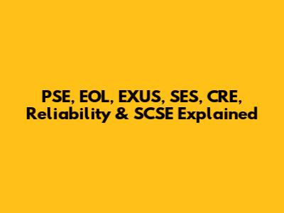 PSE, EOL, EXUS, SES, CRE, Reliability & SCSE Explained