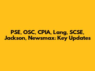 PSE, OSC, CPIA, Lang, SCSE, Jackson, Newsmax: Key Updates