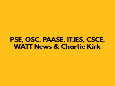 PSE, OSC, PAASE, ITJES, CSCE, WATT News & Charlie Kirk