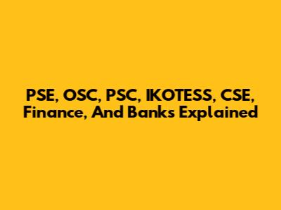 PSE, OSC, PSC, IKOTESS, CSE, Finance, And Banks Explained