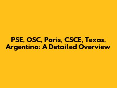PSE, OSC, Paris, CSCE, Texas, Argentina: A Detailed Overview