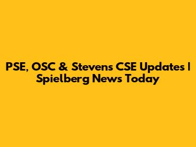 PSE, OSC & Stevens CSE Updates | Spielberg News Today