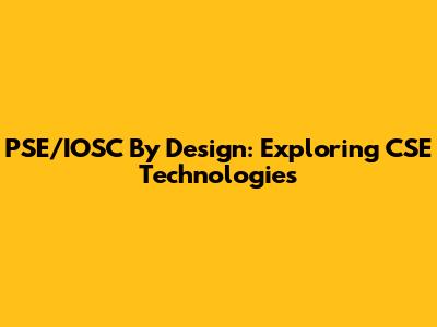 PSE/IOSC By Design: Exploring CSE Technologies
