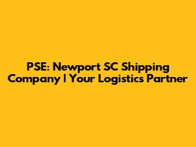 PSE: Newport SC Shipping Company | Your Logistics Partner