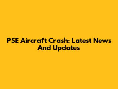 PSE Aircraft Crash: Latest News And Updates