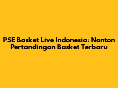PSE Basket Live Indonesia: Nonton Pertandingan Basket Terbaru