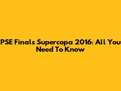 PSE Finals Supercopa 2016: All You Need To Know