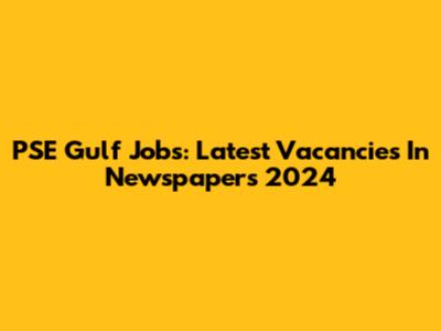 PSE Gulf Jobs: Latest Vacancies In Newspapers 2024
