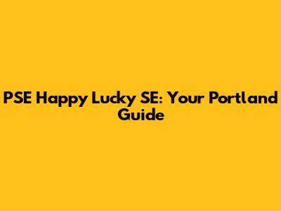PSE Happy Lucky SE: Your Portland Guide