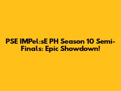 PSE IMPel:sE PH Season 10 Semi-Finals: Epic Showdown!