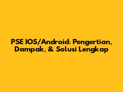 PSE IOS/Android: Pengertian, Dampak, & Solusi Lengkap