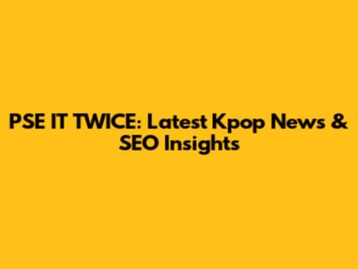 PSE IT TWICE: Latest Kpop News & SEO Insights