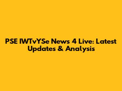 PSE IWTvYSe News 4 Live: Latest Updates & Analysis