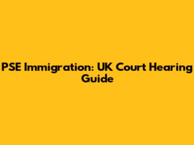PSE Immigration: UK Court Hearing Guide