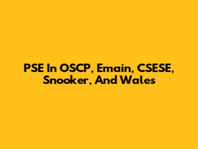 PSE In OSCP, Emain, CSESE, Snooker, And Wales