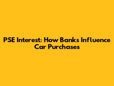 PSE Interest: How Banks Influence Car Purchases