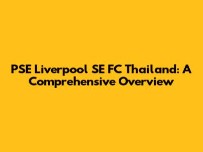 PSE Liverpool SE FC Thailand: A Comprehensive Overview