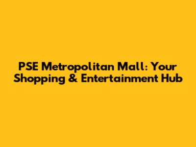PSE Metropolitan Mall: Your Shopping & Entertainment Hub