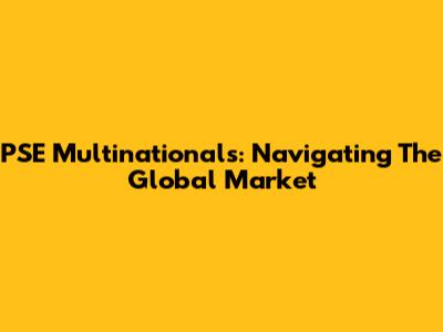 PSE Multinationals: Navigating The Global Market