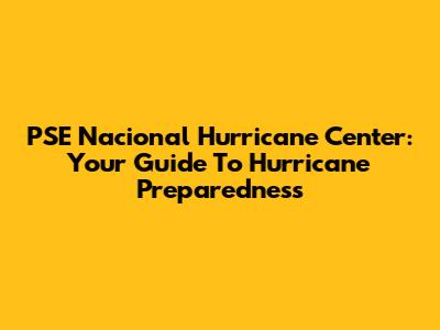 PSE Nacional Hurricane Center: Your Guide To Hurricane Preparedness
