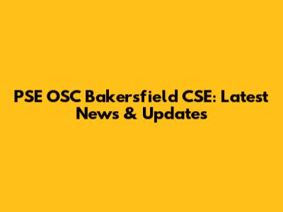 PSE OSC Bakersfield CSE: Latest News & Updates