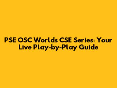 PSE OSC Worlds CSE Series: Your Live Play-by-Play Guide