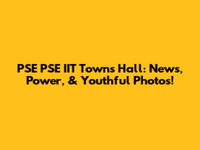 PSE PSE IIT Town's Hall: News, Power, & Youthful Photos!
