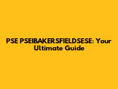 PSE PSEIBAKERSFIELDSESE: Your Ultimate Guide