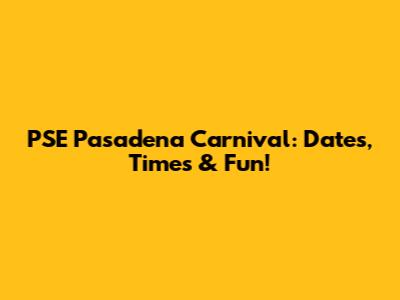 PSE Pasadena Carnival: Dates, Times & Fun!