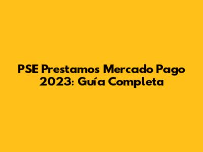 PSE Prestamos Mercado Pago 2023: Guía Completa