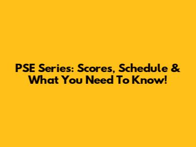 PSE Series: Scores, Schedule & What You Need To Know!