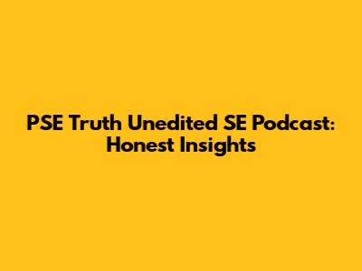 PSE Truth Unedited SE Podcast: Honest Insights