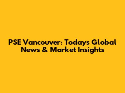 PSE Vancouver: Today's Global News & Market Insights