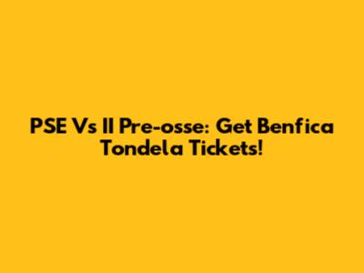 PSE Vs II Pre-osse: Get Benfica Tondela Tickets!