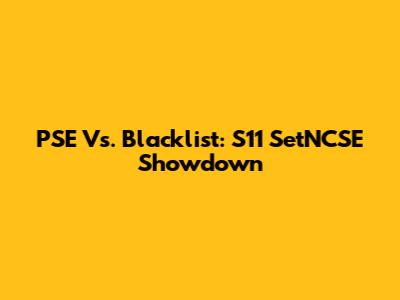 PSE Vs. Blacklist: S11 SetNCSE Showdown