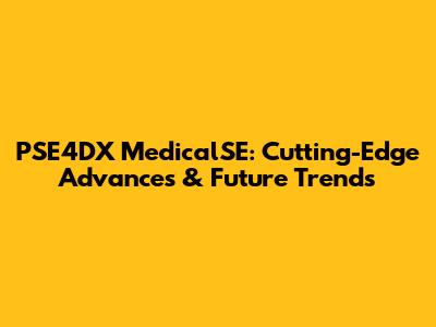 PSE4DX MedicalSE: Cutting-Edge Advances & Future Trends
