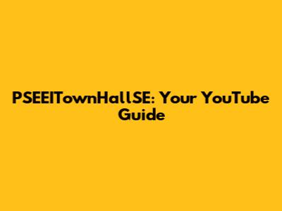 PSEEITownHallSE: Your YouTube Guide